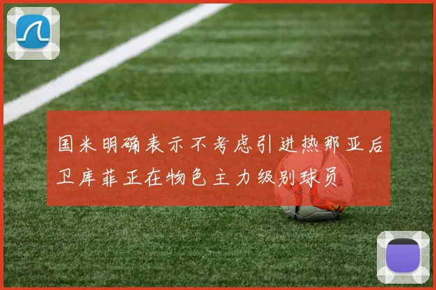 国米明确表示不考虑引进热那亚后卫库菲正在物色主力级别球员